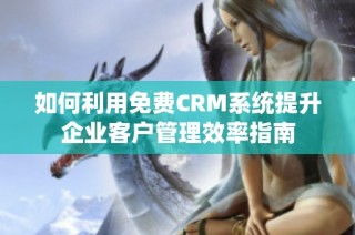 如何利用免费CRM系统提升企业客户管理效率指南