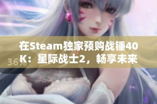 在Steam独家预购战锤40K：星际战士2，畅享未来战争的激烈体验