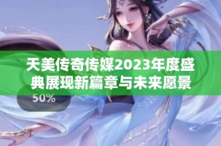 天美传奇传媒2023年度盛典展现新篇章与未来愿景