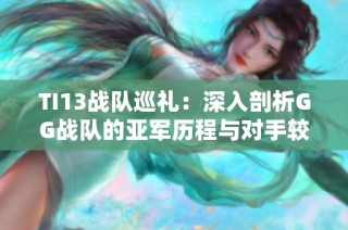 TI13战队巡礼：深入剖析GG战队的亚军历程与对手较量