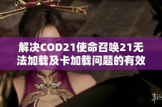 解决COD21使命召唤21无法加载及卡加载问题的有效方法