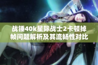 战锤40k星际战士2卡顿掉帧问题解析及其流畅性对比分析