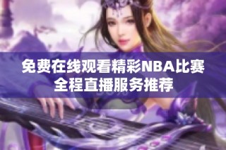 免费在线观看精彩NBA比赛全程直播服务推荐