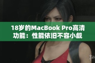 18岁的MacBook Pro高清功能：性能依旧不容小觑