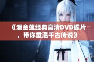 《潘金莲经典高清DVD碟片，带你重温千古传说》