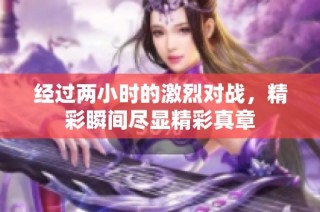 经过两小时的激烈对战，精彩瞬间尽显精彩真章