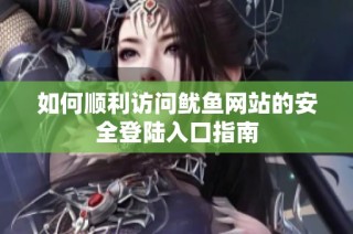 如何顺利访问鱿鱼网站的安全登陆入口指南