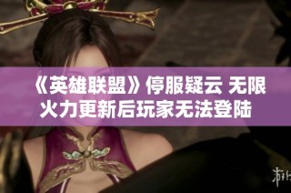 《英雄联盟》停服疑云 无限火力更新后玩家无法登陆