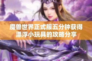 魔兽世界正式服五分钟获得漂浮小玩具的攻略分享