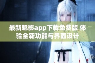 最新魅影app下载免费版 体验全新功能与界面设计