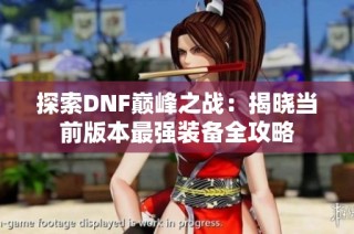 探索DNF巅峰之战：揭晓当前版本最强装备全攻略