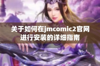 关于如何在jmcomic2官网进行安装的详细指南