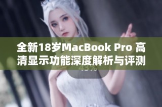 全新18岁MacBook Pro 高清显示功能深度解析与评测