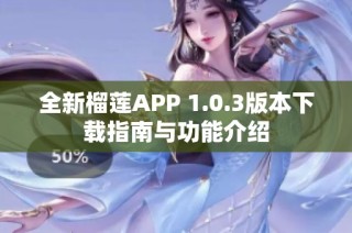 全新榴莲APP 1.0.3版本下载指南与功能介绍