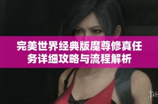 完美世界经典版魔尊修真任务详细攻略与流程解析