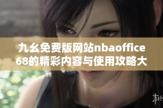 九幺免费版网站nbaoffice68的精彩内容与使用攻略大揭秘