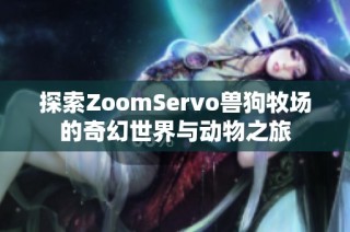 探索ZoomServo兽狗牧场的奇幻世界与动物之旅