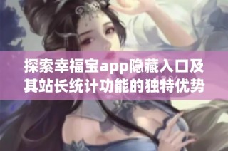 探索幸福宝app隐藏入口及其站长统计功能的独特优势分析