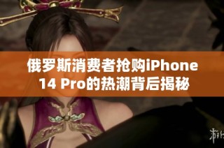 俄罗斯消费者抢购iPhone 14 Pro的热潮背后揭秘