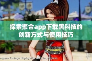 探索聚合app下载黑科技的创新方式与使用技巧