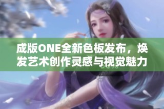 成版ONE全新色板发布，焕发艺术创作灵感与视觉魅力