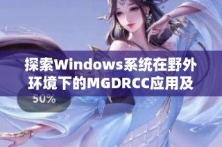 探索Windows系统在野外环境下的MGDRCC应用及其优势分析