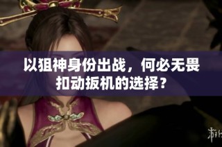 以狙神身份出战，何必无畏扣动扳机的选择？