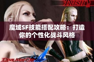 魔域SF技能搭配攻略：打造你的个性化战斗风格