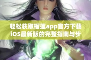 轻松获取榴莲app官方下载iOS最新版的完整指南与步骤