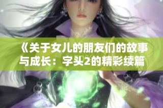 《关于女儿的朋友们的故事与成长：字头2的精彩续篇》