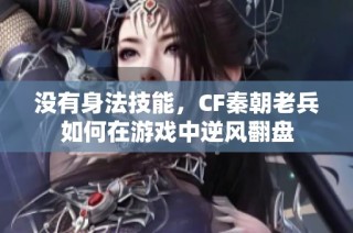 没有身法技能，CF秦朝老兵如何在游戏中逆风翻盘