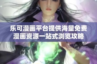 乐可漫画平台提供海量免费漫画资源一站式浏览攻略