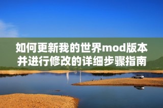 如何更新我的世界mod版本并进行修改的详细步骤指南