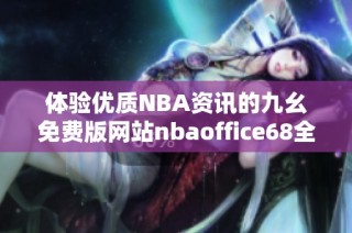 体验优质NBA资讯的九幺免费版网站nbaoffice68全新上线