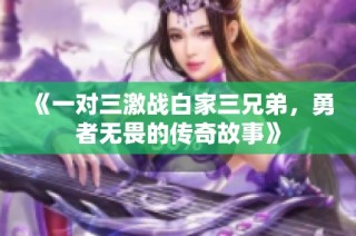 《一对三激战白家三兄弟，勇者无畏的传奇故事》