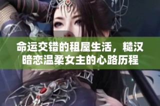 命运交错的租屋生活，糙汉暗恋温柔女主的心路历程