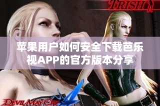 苹果用户如何安全下载芭乐视APP的官方版本分享