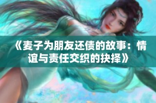 《麦子为朋友还债的故事：情谊与责任交织的抉择》