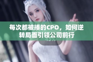 每次都被揍的CPO，如何逆转局面引领公司前行