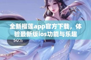 全新榴莲app官方下载，体验最新版ios功能与乐趣