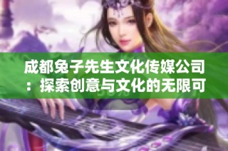 成都兔子先生文化传媒公司：探索创意与文化的无限可能