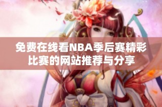 免费在线看NBA季后赛精彩比赛的网站推荐与分享