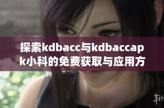 探索kdbacc与kdbaccapk小科的免费获取与应用方式