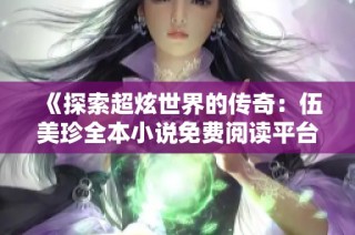 《探索超炫世界的传奇：伍美珍全本小说免费阅读平台》