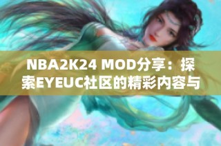 NBA2K24 MOD分享：探索EYEUC社区的精彩内容与玩法