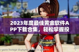 2023年度最佳黄金软件APP下载合集，轻松掌握投资机会