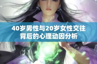 40岁男性与20岁女性交往背后的心理动因分析