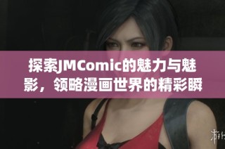 探索JMComic的魅力与魅影，领略漫画世界的精彩瞬间