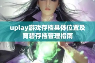 uplay游戏存档具体位置及育碧存档管理指南