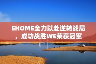 EHOME全力以赴逆转战局，成功战胜WE荣获冠军